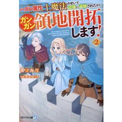 ハズレ属性土魔法のせいで辺境に追放されたので、ガンガン領地開拓します!〈2〉(アルファライト文庫) [文庫]