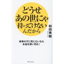 どうせあの世にゃ持ってけないんだから―後悔せずに死にたいならお金を使い切れ! [単行本]