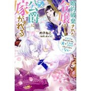 婚約破棄された令嬢は変人公爵に嫁がされる―王太子が迎えにきたけど、夫がかわゆすぎてそれどころじゃない(IRIS NEO) [新書]