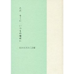 ただ そこに いつもの場所に―あかまきみこ詩集 [単行本]