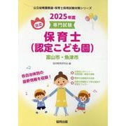 富山市・魚津市の公立保育士（認定こども園） 2025年度版-専門試験（公立幼稚園教諭・保育士採用試験対策シリーズ） [全集叢書]