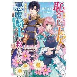 追放された恥さらし王女が闇落ち中の悪魔騎士"実は最強王太子"をうっかり救ったら―奇跡の加護持ちだったうえ、妃として溺愛されてます(ベリーズ文庫) [文庫]