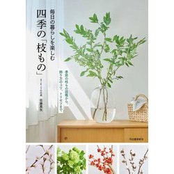 毎日の暮らしを楽しむ四季の「枝もの」―季節の枝もの図鑑から、飾り方のコツ、トリセツまで [単行本]