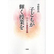 子どもが輝く授業を―わたしの美術実践 [単行本]