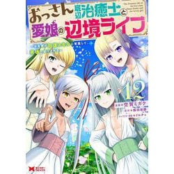 おっさん底辺治癒士と愛娘の辺境ライフ～中年男が回復スキルに覚醒して、英雄へ成り上がる～<12>(モンスターコミックス) [コミック]