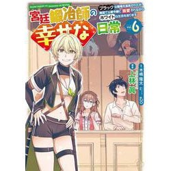 宮廷鍛冶師の幸せな日常（６） ～ブラックな職場を追放されたが、隣国で公爵令嬢に溺愛されながらホワイトな生活を送ります～<6>(電撃コミックスＮＥＸＴ) [コミック]
