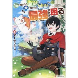 猫を拾ったら聖獣で犬を拾ったら神獣で最強すぎて困る [単行本]