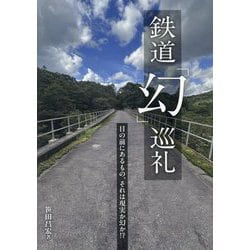 鉄道「幻」巡礼―目の前にあるもの、それは現実か幻か!? [単行本]