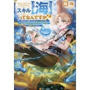 スキル"海"ってなんですか?―使えないと思っていたユニークスキルは、海にも他人のアイテムボックスにも入れる規格外の力でした。 [単行本]
