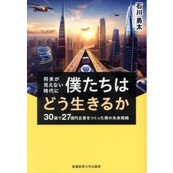 将来が見えない時代に僕たちはどう生きるか―30歳で27億円企業をつくった僕の未来戦略 [単行本]