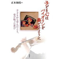 子ども心はバイオリンを奏でるように―子どもから学んだこと、受け取った喜び [単行本]