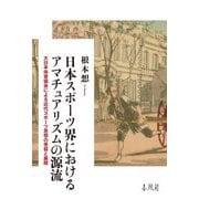 日本スポーツ界におけるアマチュアリズムの源流―大日本体育協会による近代スポーツ思想の受容と展開 [単行本]