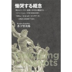 慟哭する概念―明日のマーケター思惟に不可欠の概念たち-「イノベーション」「CSI(顧客満足度指標)」「SDGs」「AI&IoT」「ビッグデータ」-の呟きに耳を欹ててみた [単行本]