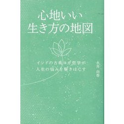 心地いい生き方の地図―インドの古典ヨガ哲学が人生の悩みを解きほぐす(よすがBOOKS) [単行本]