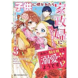 子供に懐かれたら家政婦になりました。あれ？騎士様にも溺愛されてるようです!?③(クロフネCOMICS くろふねピクシブシリーズ) [コミック]