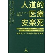 人道的医療安楽死―最重症患者が、熟慮を重ねた上で人生の幕を閉じると決めている場合に、わたしがその人を助ける理由 賛成派ドイツ人医師の論考と実践 [単行本]