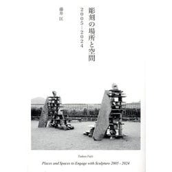 彫刻の場所と空間 2005-2024 [単行本]