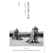 彫刻の場所と空間 2005-2024 [単行本]