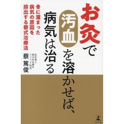 お灸で汚血を溶かせば、病気は治る―骨に溜まった病気の原因を排出する蔡式治療法 [単行本]