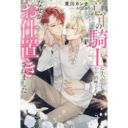 意中の騎士に失恋してヤケ酒呷ってただけなのに、なぜかお仕置きされました(&arche NOVELS) [単行本]