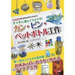すてずに楽しくリメイク!カン・ビン・ペットボトル工作―飾れる万華鏡、風車、ペットボトルシャワー…(I・O BOOKS) [単行本]