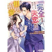 「「完全なる失恋だ」」と思っている夫婦ですが、実は相思相愛です!―無愛想な脳外科医はお人好し新妻を放っておけない(ベリーズ文庫) [文庫]
