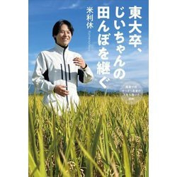 東大卒、じいちゃんの田んぼを継ぐ―廃業寸前ギリギリ農家の人生を賭けた挑戦 [単行本]