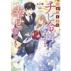 引きこもりのチビ令嬢と呼ばれた私が、小さな幸せを掴むまで(NiμNOVELS) [単行本]