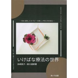 いけばな療法の世界―花を活用したセラピーの新しい考え方を知る [単行本]