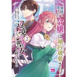 無能と蔑まれた令嬢は婚約破棄され、辺境の聖女と呼ばれる　～傲慢な婚約者を捨て、護衛騎士と幸せになります～　2<2>(ヤングチャンピオン・コミックス) [コミック]