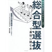 総合型選抜で最初に読む本―行ける大学から行きたい大学へ AO入試・推薦入試・小論文の基本から対策まで [単行本]