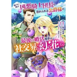 厳つい顔で凶悪騎士団長と恐れられる公爵様の最後の婚活相手は社交界の幻の花でした<6>(モンスターコミックスｆ) [コミック]
