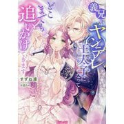義兄がヤンデレ王太子になってどこまでも追いかけてきます(Vanilla文庫) [文庫]
