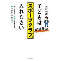 子どもは学習塾よりスポーツクラブに入れなさい―遊びながら「体幹」を鍛えて、学力もみるみるアップ! [単行本]