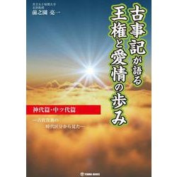 古事記が語る王権と愛情の歩み 神代篇・中ツ代篇 古代貴族の時代区分から見た― [単行本]