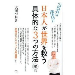 日本人が世界を救う具体的な3つの方法 陽〈下巻〉ワガママに生きろ! [単行本]