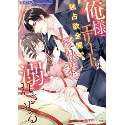 俺様エリートは独占欲全開で愛と快楽に溺れさせる(エタニティ文庫) [文庫]