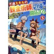 不遇スキルの錬金術師、辺境を開拓する〈5〉―貴族の三男に転生したので、追い出されないように領地経営してみた(アルファライト文庫) [文庫]