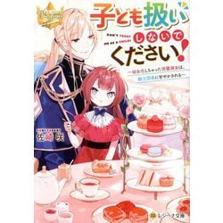 子ども扱いしないでください!―幼女化しちゃった完璧淑女は、騎士団長に甘やかされる(レジーナ文庫―レジーナブックス) [文庫]