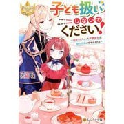 子ども扱いしないでください!―幼女化しちゃった完璧淑女は、騎士団長に甘やかされる(レジーナ文庫―レジーナブックス) [文庫]