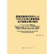 医薬品製造を目的としたプロセス化学と薬事規制及び製薬企業の動向 [単行本]