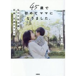 45歳で初めてママになりました。―私の不妊治療・妊娠・出産のすべて [単行本]