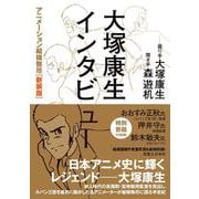 大塚康生インタビュー　 アニメーション縦横無尽［新装版］ [単行本]