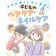 美容の落とし穴に注意!子どものヘアケア・ネイルケア [全集叢書]