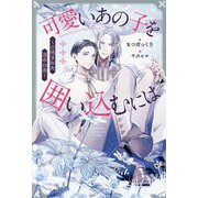 可愛いあの子を囲い込むには―召喚された運命の番(&arche NOVELS) [単行本]
