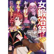 女鍛冶師はお人好しギルドに拾われました～新天地でがんばる鍛冶師生活～（６）<6>(電撃コミックスＮＥＸＴ) [コミック]