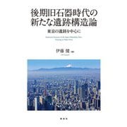 後期旧石器時代の新たな遺跡構造論―東京の遺跡を中心に [単行本]