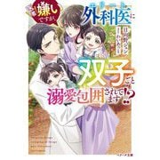 医者嫌いですが、エリート外科医に双子ごと溺愛包囲されてます!?(ベリーズ文庫) [文庫]
