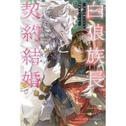 白狼族長と契約結婚―仮の花嫁のはずが溺愛されてます [単行本]