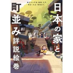 日本の家と町並み詳説絵巻―縄文から平安、戦国、江戸、明治・大正・昭和まで [単行本]